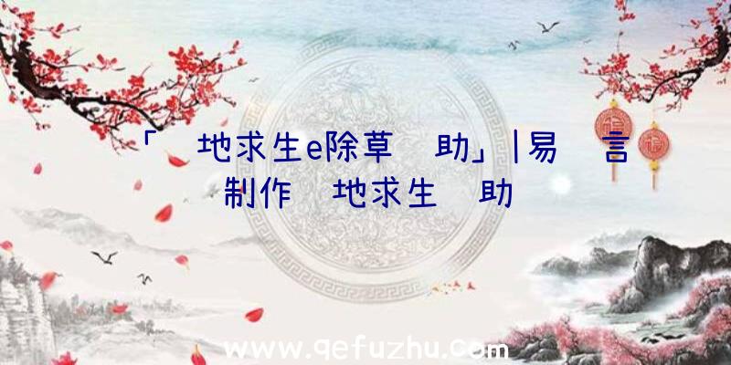 「绝地求生e除草辅助」|易语言制作绝地求生辅助